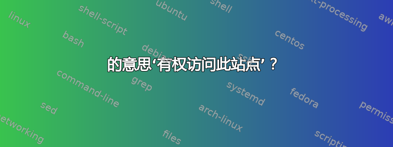 的意思‘有权访问此站点’？