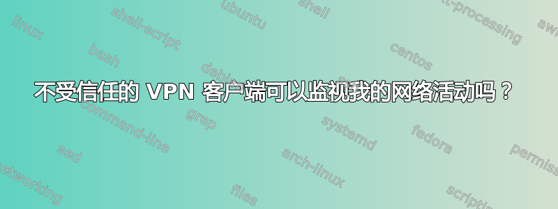 不受信任的 VPN 客户端可以监视我的网络活动吗？