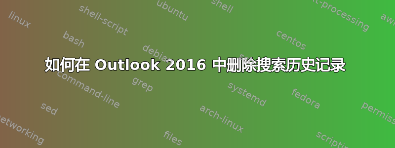 如何在 Outlook 2016 中删除搜索历史记录