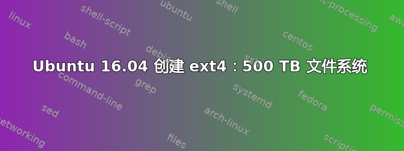 Ubuntu 16.04 创建 ext4：500 TB 文件系统