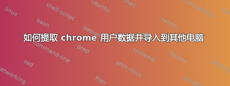 如何提取 chrome 用户数据并导入到其他电脑