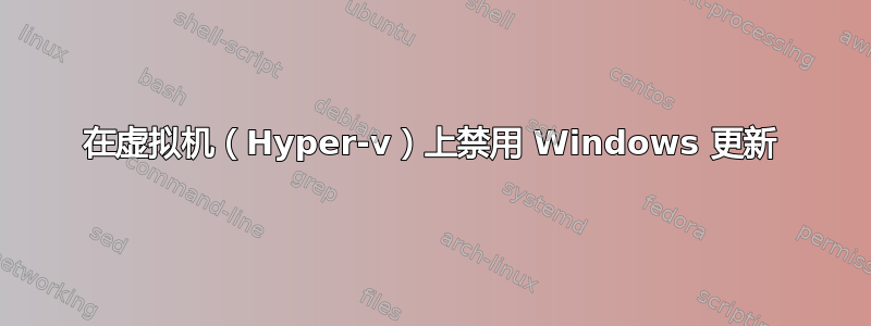 在虚拟机（Hyper-v）上禁用 Windows 更新