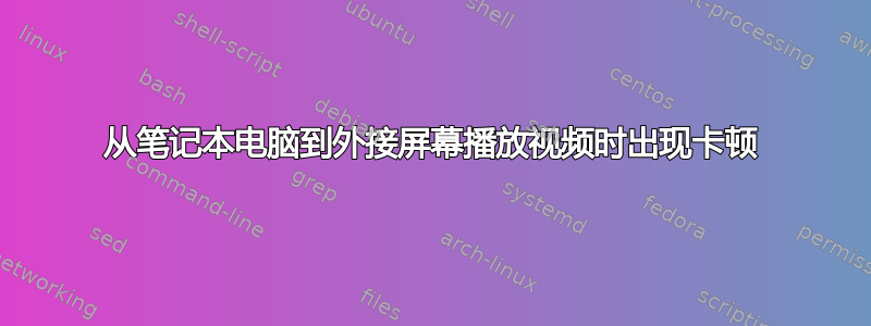 从笔记本电脑到外接屏幕播放视频时出现卡顿