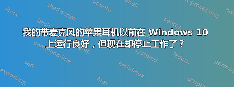 我的带麦克风的苹果耳机以前在 Windows 10 上运行良好，但现在却停止工作了？