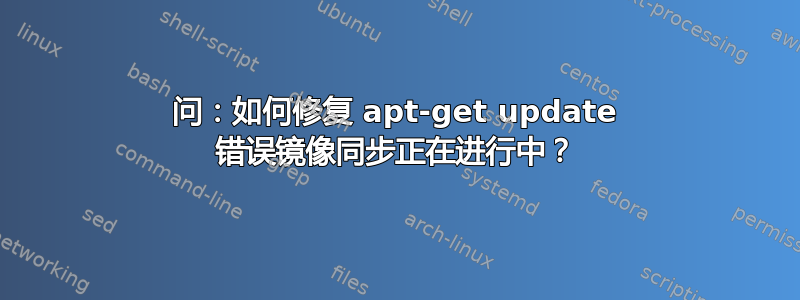问：如何修复 apt-get update 错误镜像同步正在进行中？
