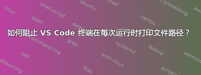 如何阻止 VS Code 终端在每次运行时打印文件路径？