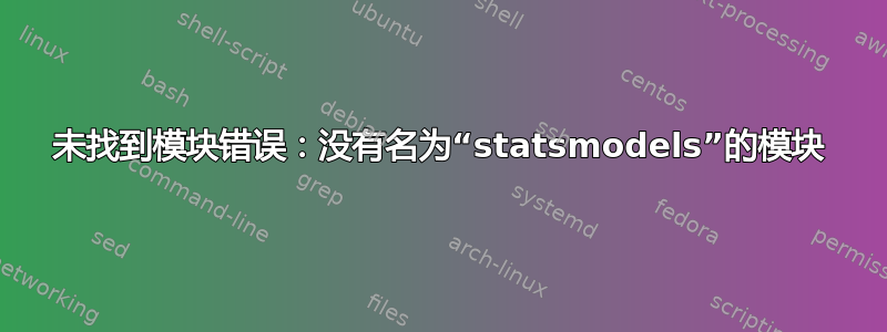 未找到模块错误：没有名为“statsmodels”的模块