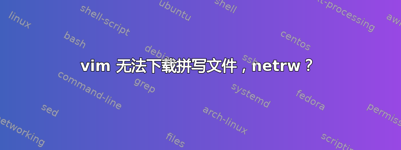 vim 无法下载拼写文件，netrw？