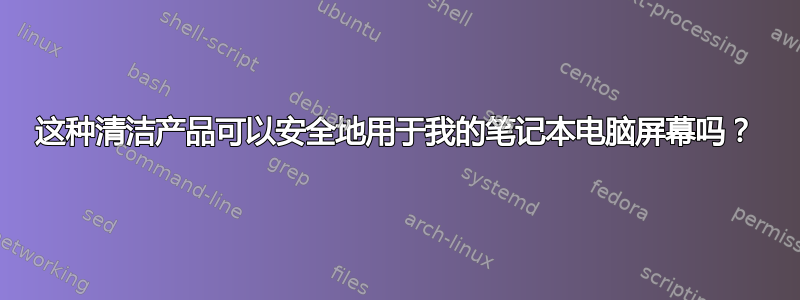 这种清洁产品可以安全地用于我的笔记本电脑屏幕吗？