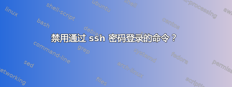 禁用通过 ssh 密码登录的命令？