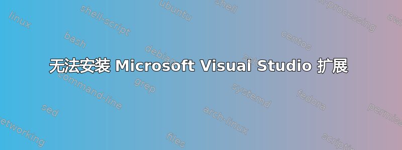 无法安装 Microsoft Visual Studio 扩展