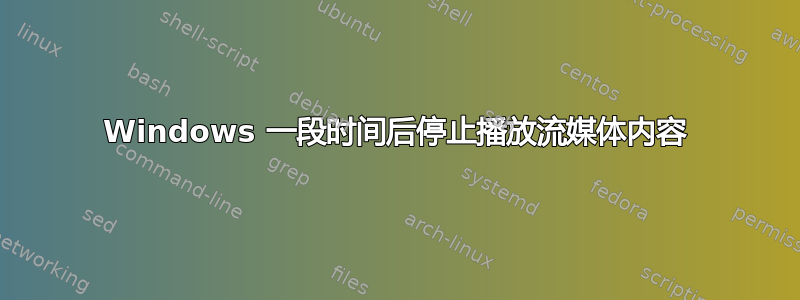 Windows 一段时间后停止播放流媒体内容