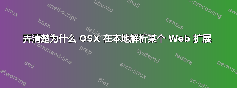 弄清楚为什么 OSX 在本地解析某个 Web 扩展