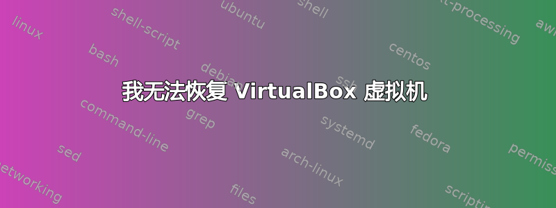 我无法恢复 VirtualBox 虚拟机