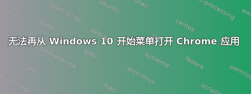 无法再从 Windows 10 开始菜单打开 Chrome 应用