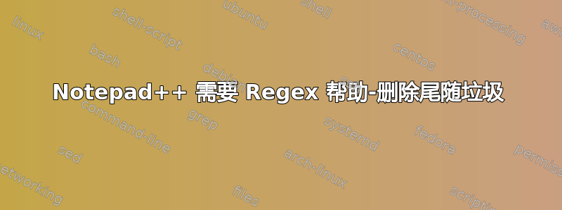 Notepad++ 需要 Regex 帮助-删除尾随垃圾