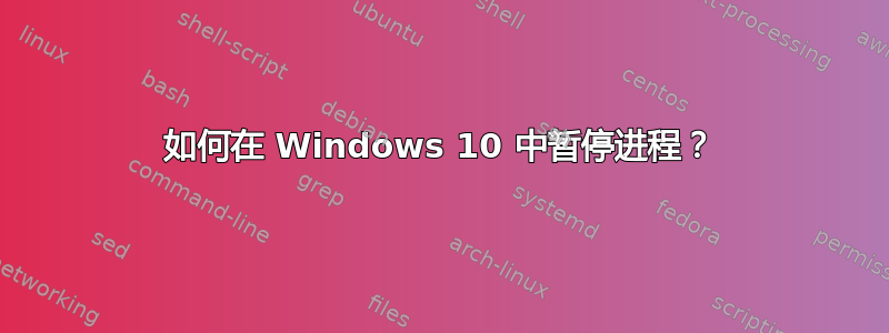 如何在 Windows 10 中暂停进程？