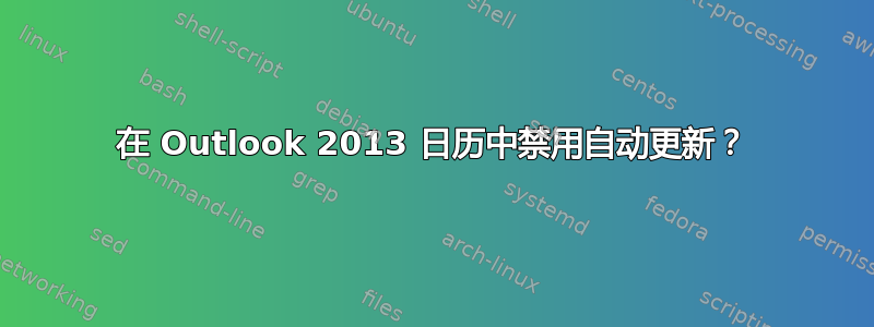 在 Outlook 2013 日历中禁用自动更新？