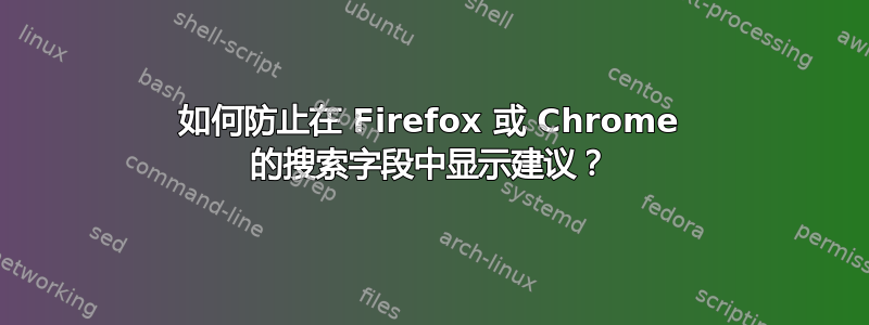 如何防止在 Firefox 或 Chrome 的搜索字段中显示建议？