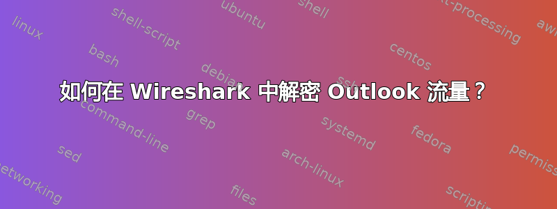 如何在 Wireshark 中解密 Outlook 流量？