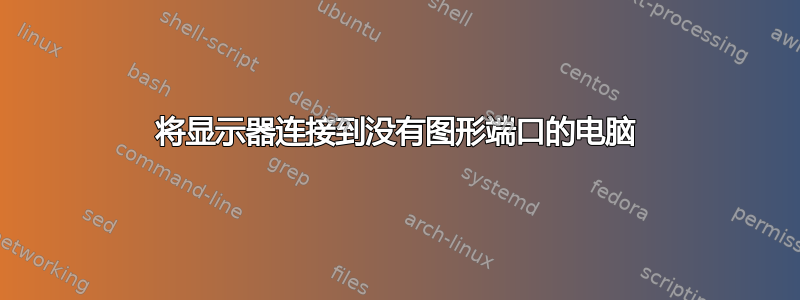 将显示器连接到没有图形端口的电脑