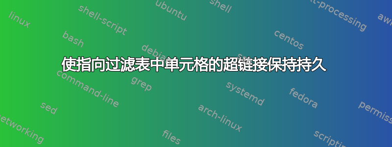 使指向过滤表中单元格的超链接保持持久