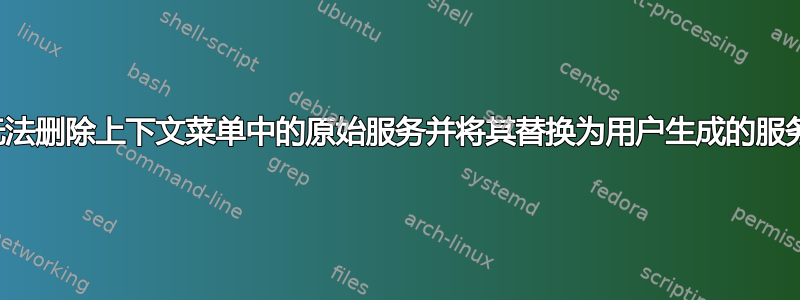 无法删除上下文菜单中的原始服务并将其替换为用户生成的服务