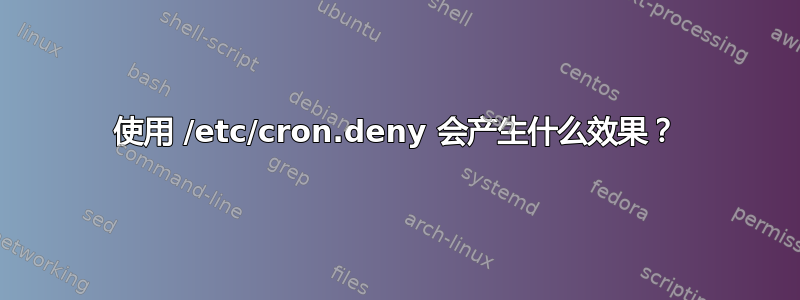 使用 /etc/cron.deny 会产生什么效果？