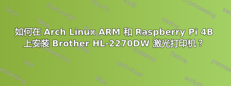 如何在 Arch Linux ARM 和 Raspberry Pi 4B 上安装 Brother HL-2270DW 激光打印机？