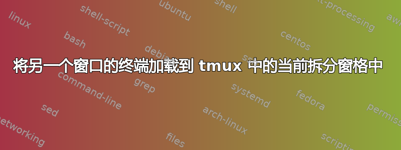 将另一个窗口的终端加载到 tmux 中的当前拆分窗格中