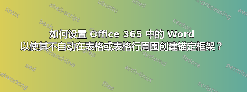 如何设置 Office 365 中的 Word 以使其不自动在表格或表格行周围创建锚定框架？