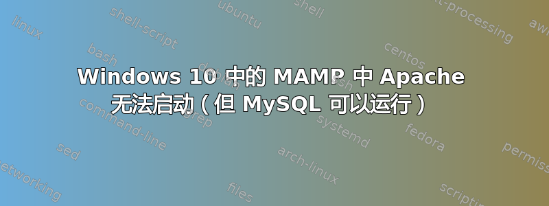 Windows 10 中的 MAMP 中 Apache 无法启动（但 MySQL 可以运行）