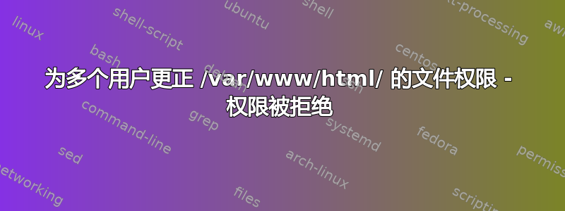 为多个用户更正 /var/www/html/ 的文件权限 - 权限被拒绝