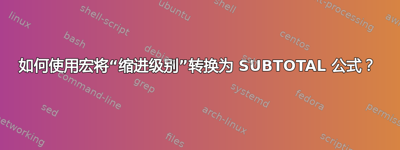 如何使用宏将“缩进级别”转换为 SUBTOTAL 公式？