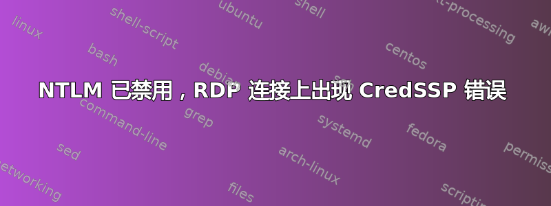 NTLM 已禁用，RDP 连接上出现 CredSSP 错误