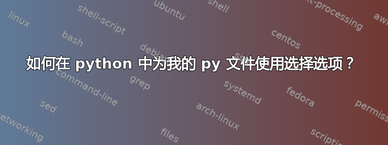 如何在 python 中为我的 py 文件使用选择选项？