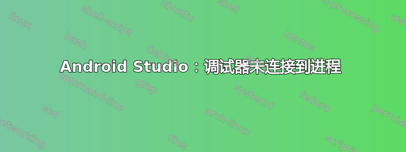 Android Studio：调试器未连接到进程