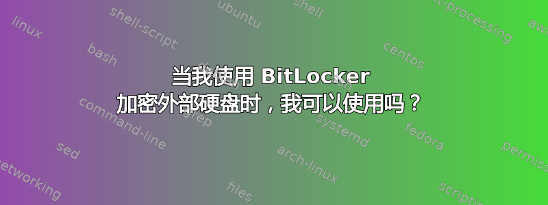 当我使用 BitLocker 加密外部硬盘时，我可以使用吗？