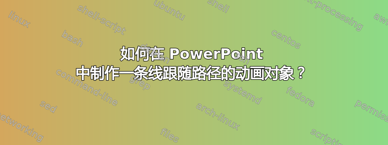 如何在 PowerPoint 中制作一条线跟随路径的动画对象？