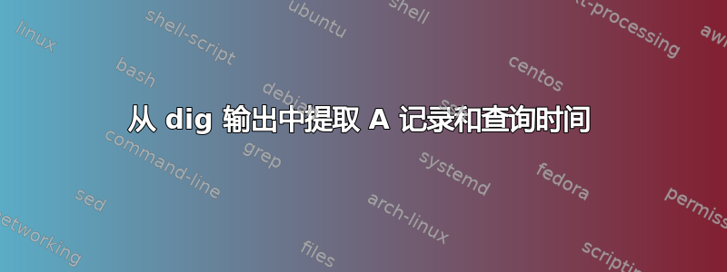 从 dig 输出中提取 A 记录和查询时间