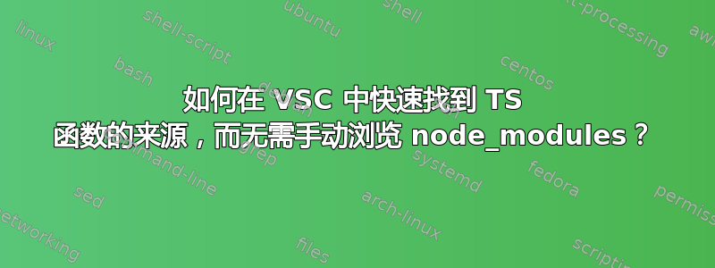 如何在 VSC 中快速找到 TS 函数的来源，而无需手动浏览 node_modules？