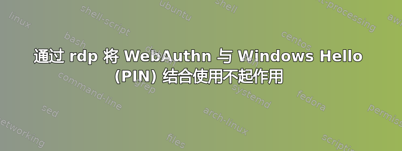 通过 rdp 将 WebAuthn 与 Windows Hello (PIN) 结合使用不起作用