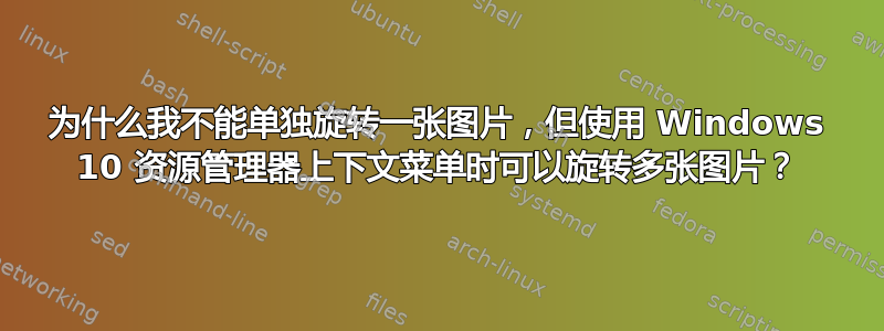 为什么我不能单独旋转一张图片，但使用 Windows 10 资源管理器上下文菜单时可以旋转多张图片？