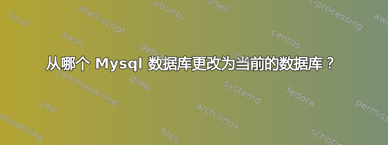 从哪个 Mysql 数据库更改为当前的数据库？