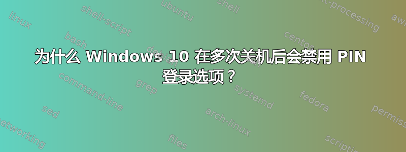 为什么 Windows 10 在多次关机后会禁用 PIN 登录选项？