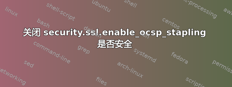 关闭 security.ssl.enable_ocsp_stapling 是否安全