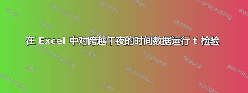 在 Excel 中对跨越午夜的时间数据运行 t 检验