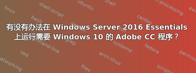 有没有办法在 Windows Server 2016 Essentials 上运行需要 Windows 10 的 Adob​​e CC 程序？
