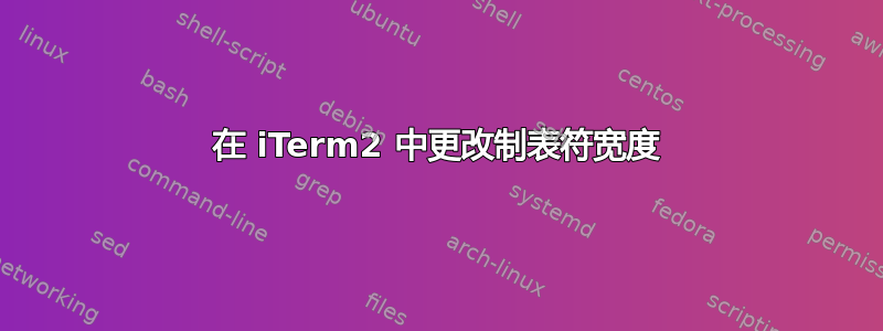 在 iTerm2 中更改制表符宽度