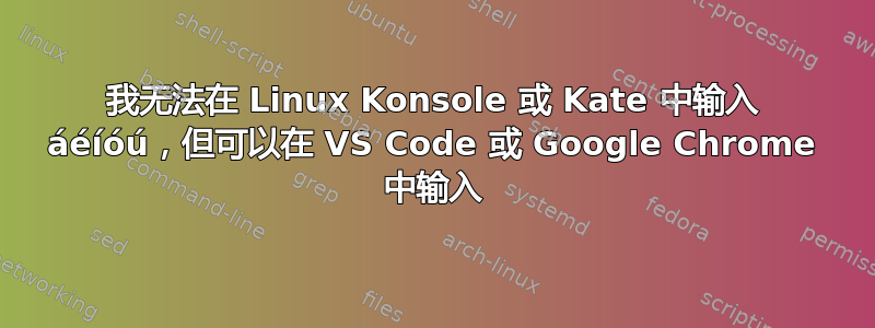 我无法在 Linux Konsole 或 Kate 中输入 áéíóú，但可以在 VS Code 或 Google Chrome 中输入